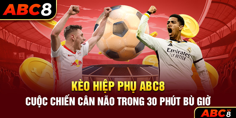 Kèo Hiệp Phụ ABC8 – Cuộc Chiến Cân Não Trong 30 Phút Bù Giờ