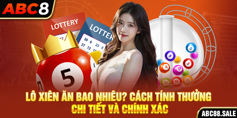 Lô Xiên Ăn Bao Nhiêu? Cách Tính Thưởng Chi Tiết Và Chính Xác